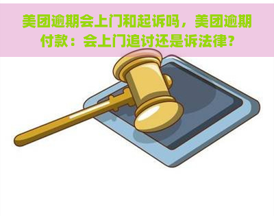 美团逾期会上门和起诉吗，美团逾期付款：会上门追讨还是诉法律？