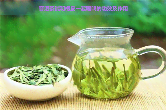 普洱茶能和橘皮一起喝吗的功效及作用