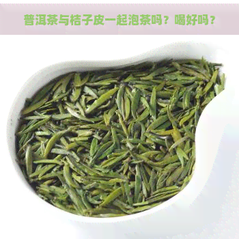 普洱茶与桔子皮一起泡茶吗？喝好吗？