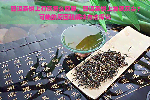 普洱茶饼上有灰怎么回事，普洱茶饼上发现灰尘？可能的原因和解决方法探究