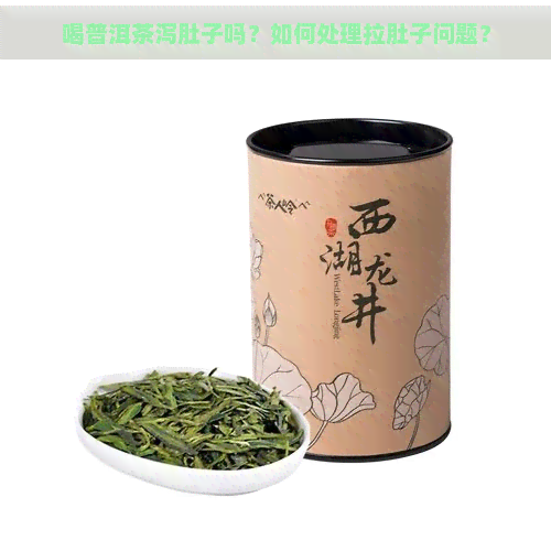 喝普洱茶泻肚子吗？如何处理拉肚子问题？