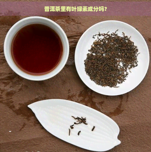 普洱茶里有叶绿素成分吗？