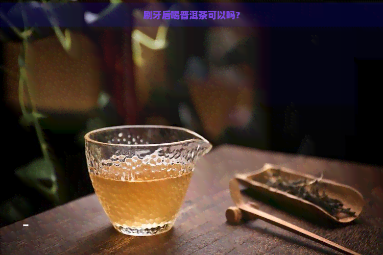 刷牙后喝普洱茶可以吗？