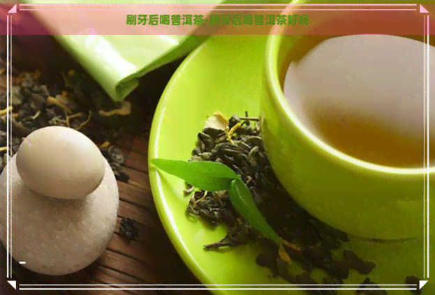 刷牙后喝普洱茶-刷牙后喝普洱茶好吗