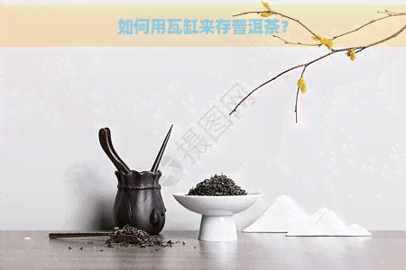 如何用瓦缸来存普洱茶？