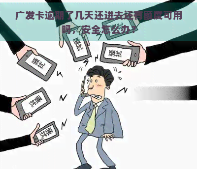 广发卡逾期了几天还进去还有额度可用吗，安全怎么办？