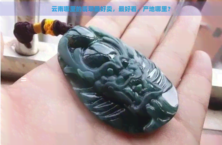 云南哪里的翡翠更好卖，更好看，产地哪里？