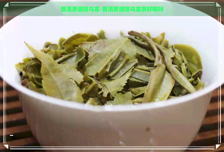 普洱茶混搭乌龙-普洱茶混搭乌龙茶好喝吗