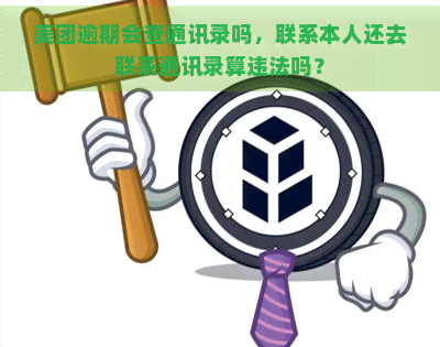 美团逾期会查通讯录吗，联系本人还去联系通讯录算违法吗？