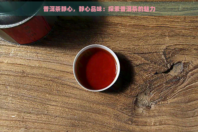 普洱茶静心，静心品味：探索普洱茶的魅力