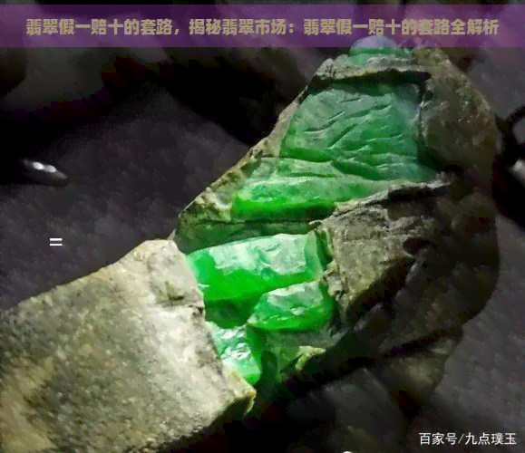 翡翠假一赔十的套路，揭秘翡翠市场：翡翠假一赔十的套路全解析