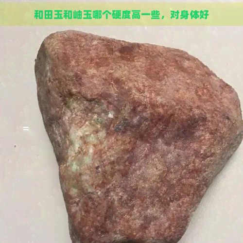 和田玉和岫玉哪个硬度高一些，对身体好