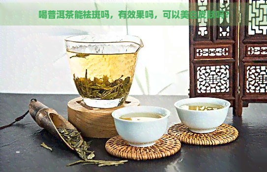 喝普洱茶能祛斑吗，有效果吗，可以美白皮肤吗？