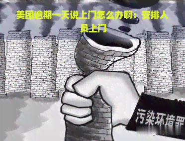 美团逾期一天说上门怎么办啊：安排人员上门