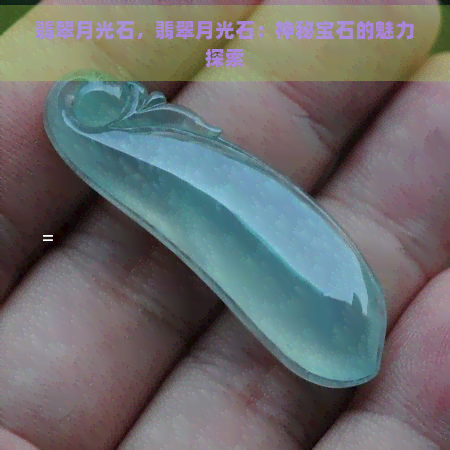 翡翠月光石，翡翠月光石：神秘宝石的魅力探索