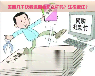 美团几千块钱逾期会怎么样吗？法律责任？