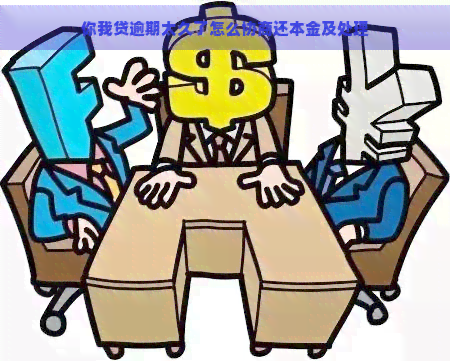 你我贷逾期太久了怎么协商还本金及处理