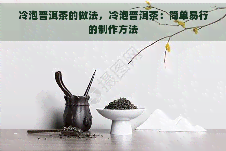 冷泡普洱茶的做法，冷泡普洱茶：简单易行的制作方法