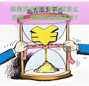 你我贷逾期不能还款怎么办呢，你我贷逾期还款？应对方法大揭秘！