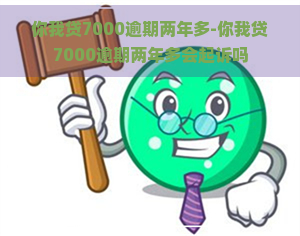 你我贷7000逾期两年多-你我贷7000逾期两年多会起诉吗