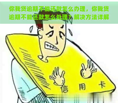 你我贷逾期不能还款怎么办理，你我贷逾期不能还款怎么处理？解决方法详解