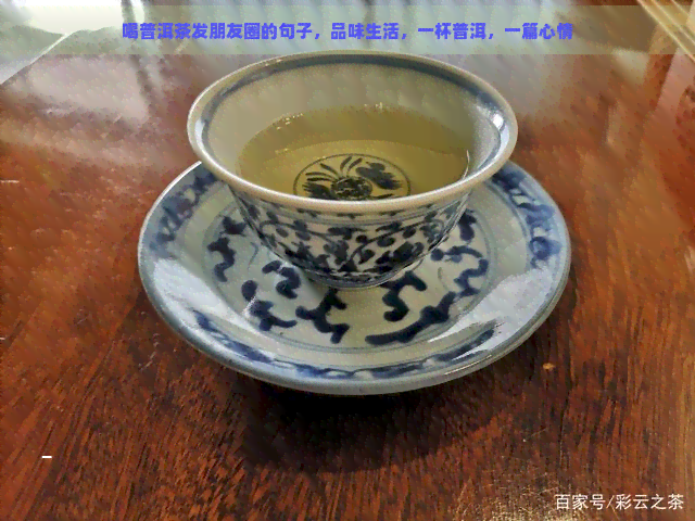 喝普洱茶发朋友圈的句子，品味生活，一杯普洱，一篇心情