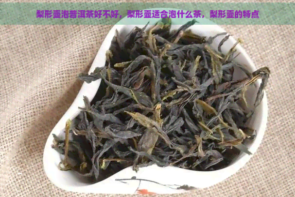 梨形壶泡普洱茶好不好，梨形壶适合泡什么茶，梨形壶的特点