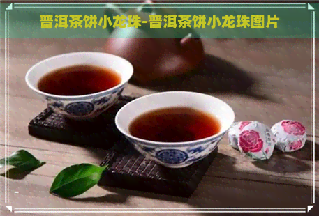 普洱茶饼小龙珠-普洱茶饼小龙珠图片