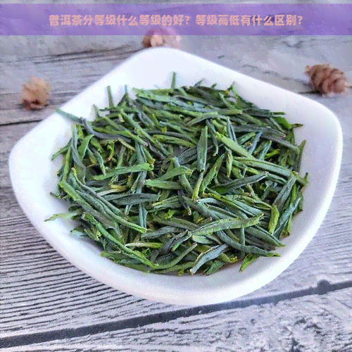 普洱茶分等级什么等级的好？等级高低有什么区别？