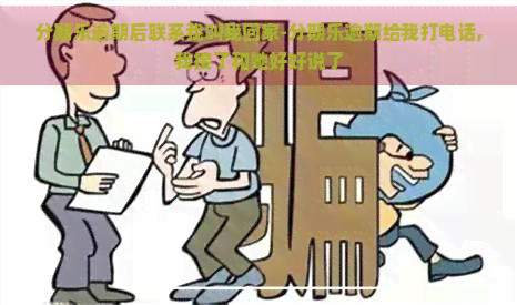 逾期后联系我叫我回家-逾期给我打电话,我接了和她好好说了