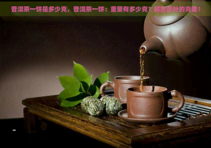 普洱茶一饼是多少克，普洱茶一饼：重量有多少克？解密茶叶的克重！