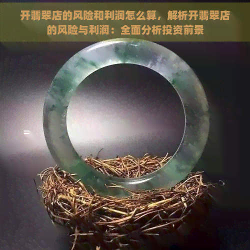 开翡翠店的风险和利润怎么算，解析开翡翠店的风险与利润：全面分析投资前景