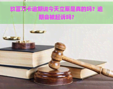 玖富万卡逾期说今天立案是真的吗？逾期会被起诉吗？