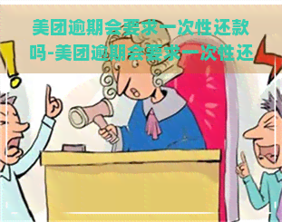 美团逾期会要求一次性还款吗-美团逾期会要求一次性还款吗是真的吗