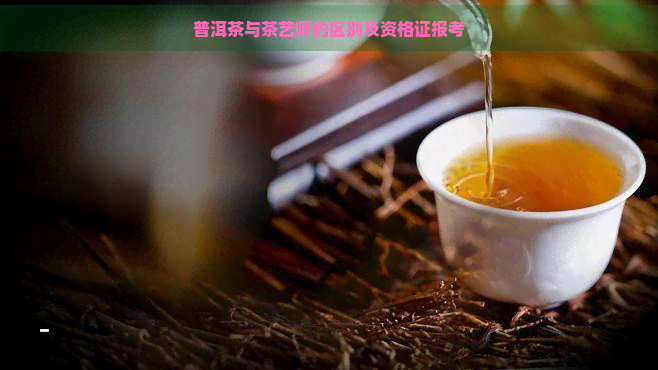 普洱茶与茶艺师的区别及资格证报考