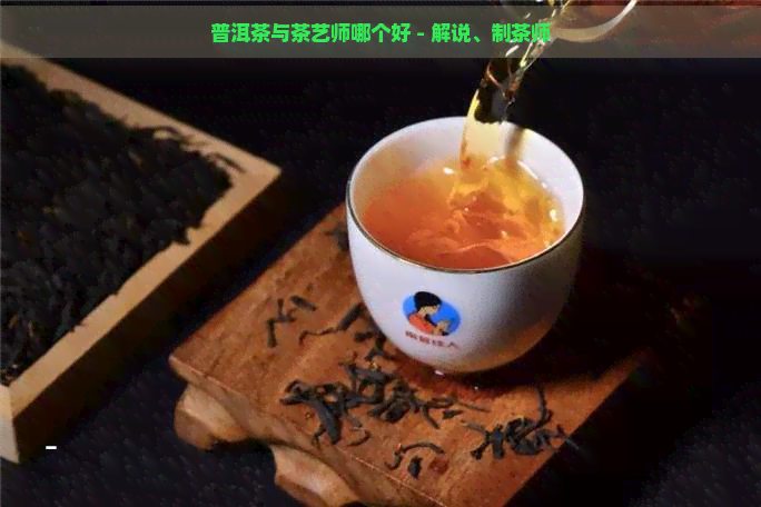 普洱茶与茶艺师哪个好 - 解说、制茶师