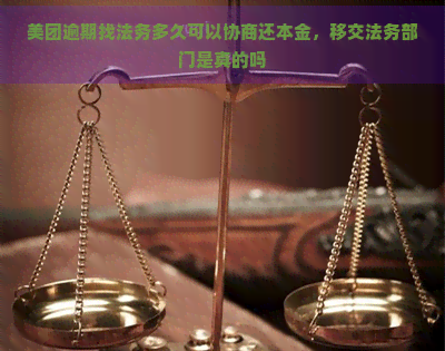 美团逾期找法务多久可以协商还本金，移交法务部门是真的吗