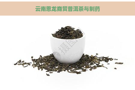 云南恩龙商贸普洱茶与制药