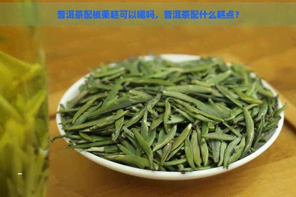 普洱茶配板栗糕可以喝吗，普洱茶配什么糕点？