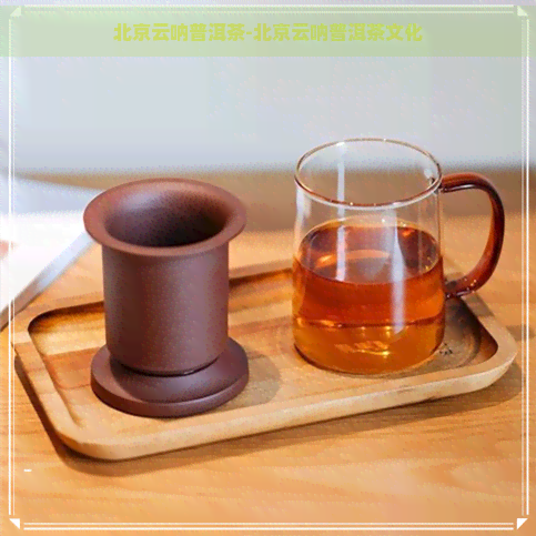 北京云呐普洱茶-北京云呐普洱茶文化