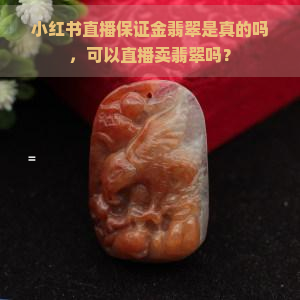 小红书直播保证金翡翠是真的吗，可以直播卖翡翠吗？