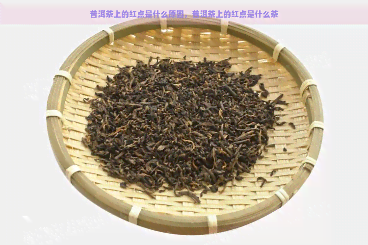 普洱茶上的红点是什么原因，普洱茶上的红点是什么茶