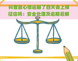 抖音放心借逾期了四天会上报吗：安全处理及逾期后解决方案