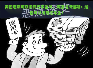 美团逾期可以协商还本金吗，美团借贷逾期：是否可以协商还本金？