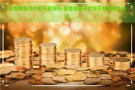 逾期美团月付就不能用吗-逾期美团月付就不能用吗为什么