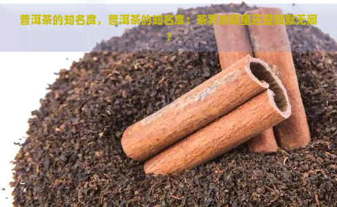 普洱茶的知名度，普洱茶的知名度：茶界的明星还是默默无闻？