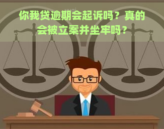 你我贷逾期会起诉吗？真的会被立案并坐牢吗？