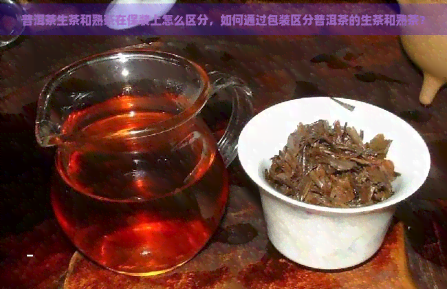 普洱茶生茶和熟茶在保装上怎么区分，如何通过包装区分普洱茶的生茶和熟茶？