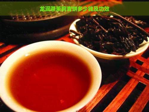 龙润茶茉莉青饼多少钱及功效