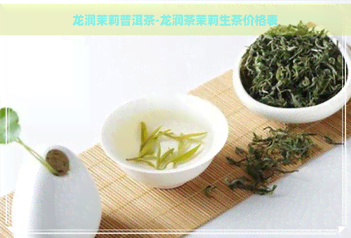 龙润茉莉普洱茶-龙润茶茉莉生茶价格表